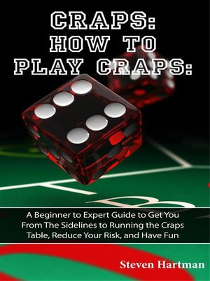 cover image of Craps--How to Play Craps--A Beginner to Expert Guide to Get You From the Sidelines to Running the Craps Table, Reduce Your Risk, and Have Fun